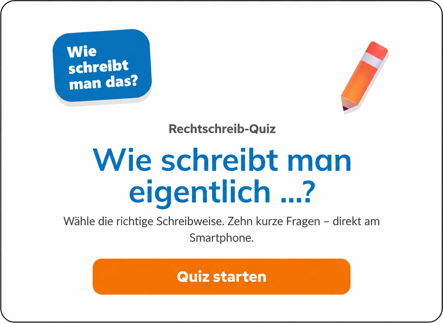 Rechtschreib-Quiz: Wie schreibt man eigentlich ...? Wähle die richtige Schreibweise. Zehn kurze Fragen – direkt am Smartphone.